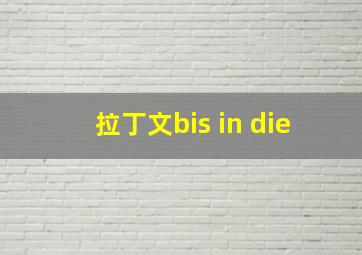 拉丁文bis in die